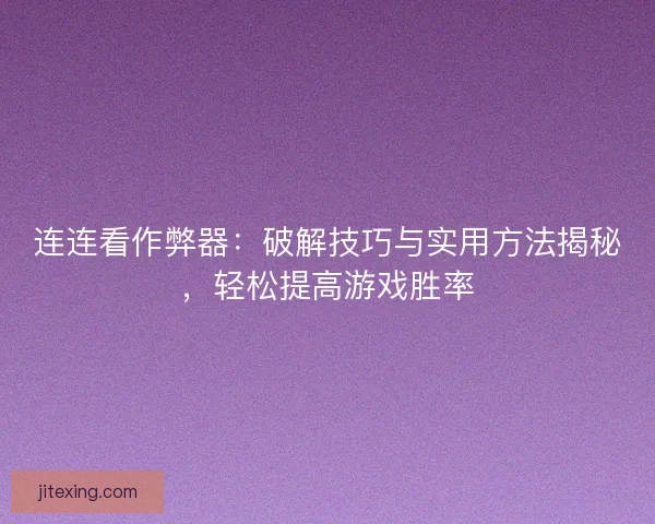 连连看作弊器：破解技巧与实用方法揭秘，轻松提高游戏胜率
