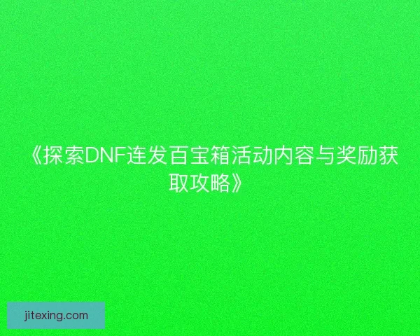 《探索DNF连发百宝箱活动内容与奖励获取攻略》