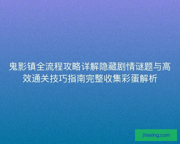 鬼影镇全流程攻略详解隐藏剧情谜题与高效通关技巧指南完整收集彩蛋解析