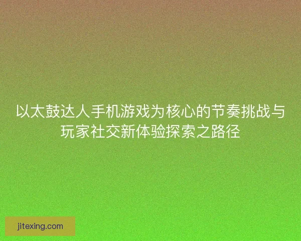 以太鼓达人手机游戏为核心的节奏挑战与玩家社交新体验探索之路径
