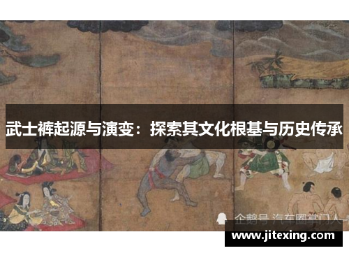 武士裤起源与演变：探索其文化根基与历史传承