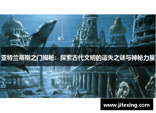 亚特兰蒂斯之门揭秘：探索古代文明的遗失之谜与神秘力量